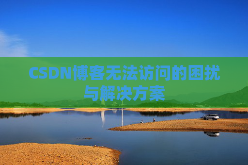 CSDN博客无法访问的困扰与解决方案