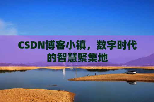 CSDN博客小镇，数字时代的智慧聚集地